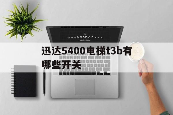 迅達5400電梯t3b有哪些開關(迅達5400稱重裝置)