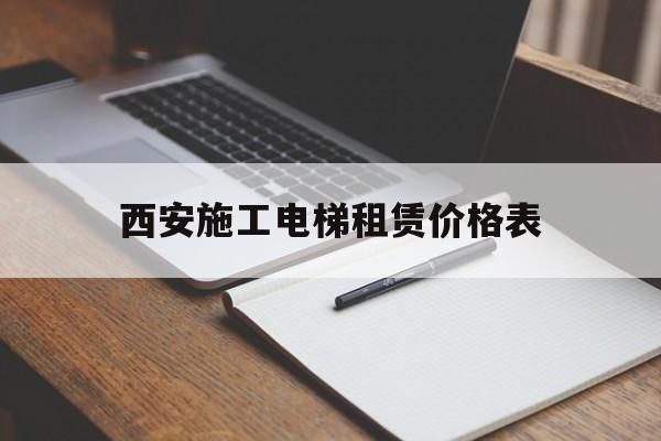 西安施工電梯租賃價格表(西安施工電梯租賃價格表查詢)
