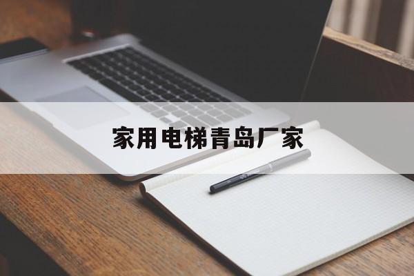 家用電梯青島廠家(家用電梯青島廠家有哪些)