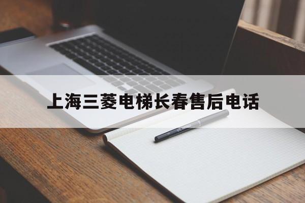 上海三菱電梯長(zhǎng)春售后電話(上海三菱電梯有限公司長(zhǎng)春分公司)