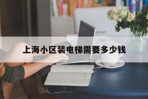 上海小區裝電梯需要多少錢(上海小區裝電梯需要多少錢費用)
