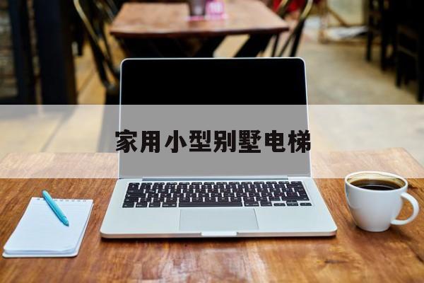家用小型別墅電梯(別墅小型電梯什么牌子的好)