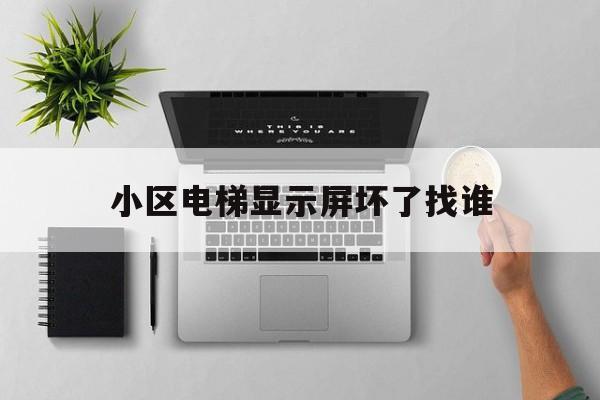 小區電梯顯示屏壞了找誰(電梯顯示屏壞了物業不管)