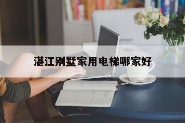 湛江別墅家用電梯哪家好(家用電梯多少錢一臺三層)