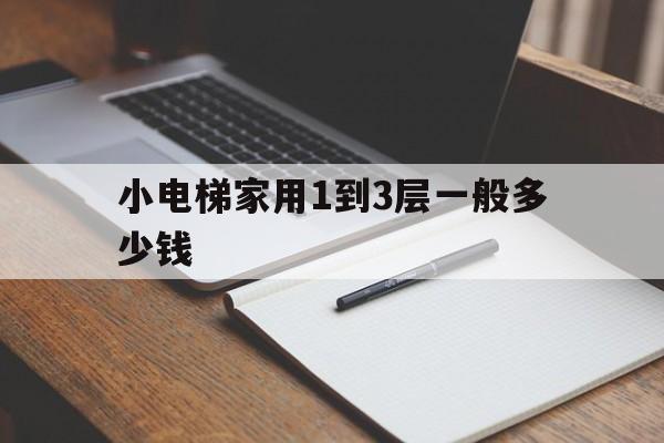 小電梯家用1到3層一般多少錢(家用小型電梯一層多少錢一臺)