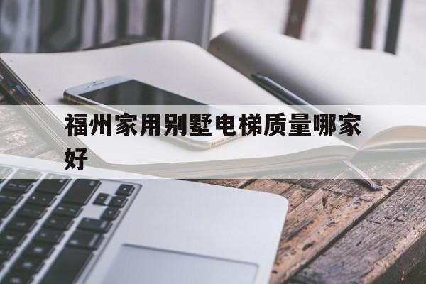 福州家用別墅電梯質(zhì)量哪家好(福建別墅電梯)