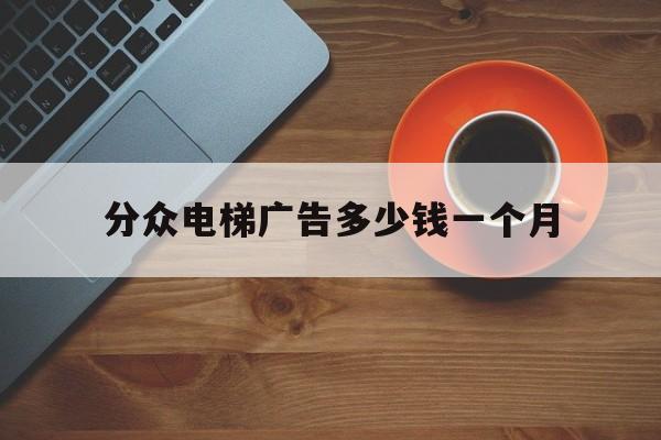 分眾電梯廣告多少錢一個月(分眾電梯廣告是什么意思)